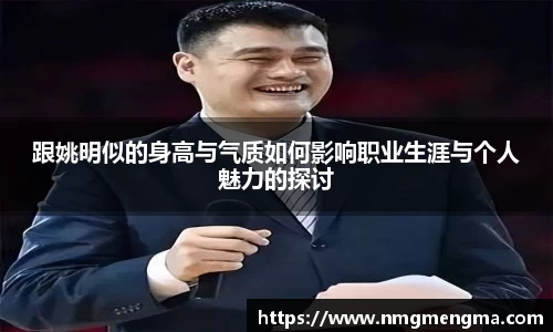 跟姚明似的身高与气质如何影响职业生涯与个人魅力的探讨