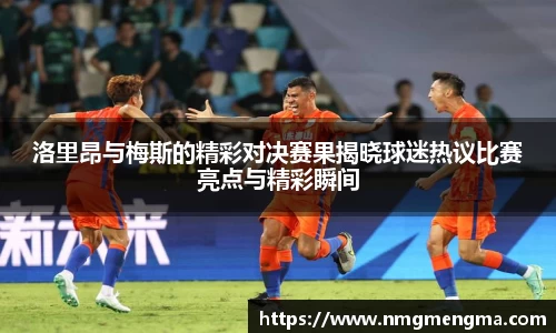 洛里昂与梅斯的精彩对决赛果揭晓球迷热议比赛亮点与精彩瞬间