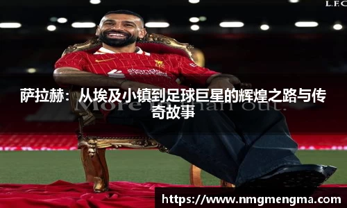 萨拉赫：从埃及小镇到足球巨星的辉煌之路与传奇故事