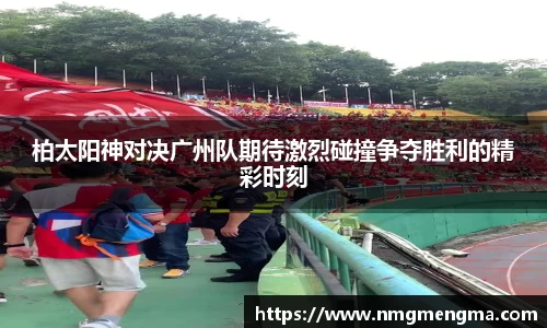 柏太阳神对决广州队期待激烈碰撞争夺胜利的精彩时刻