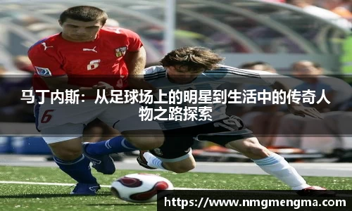 马丁内斯：从足球场上的明星到生活中的传奇人物之路探索
