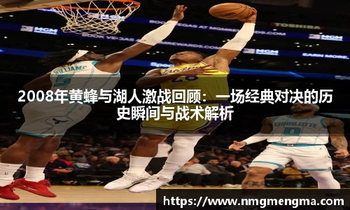 2008年黄蜂与湖人激战回顾：一场经典对决的历史瞬间与战术解析