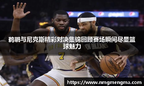 鹈鹕与尼克斯精彩对决集锦回顾赛场瞬间尽显篮球魅力