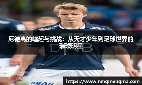 厄德高的崛起与挑战：从天才少年到足球世界的璀璨明星