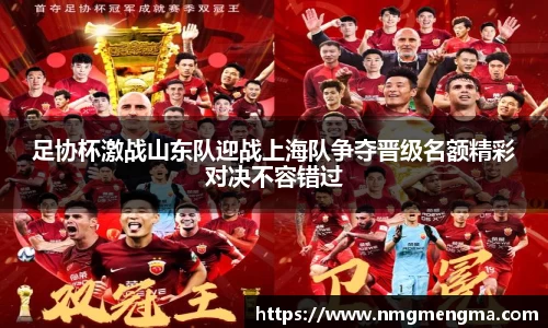 足协杯激战山东队迎战上海队争夺晋级名额精彩对决不容错过