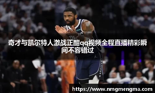 奇才与凯尔特人激战正酣qq视频全程直播精彩瞬间不容错过