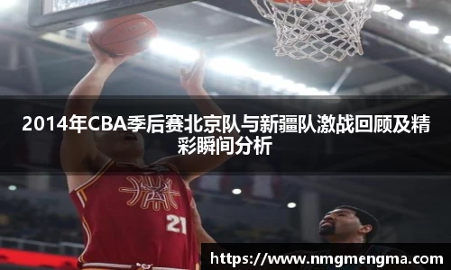 2014年CBA季后赛北京队与新疆队激战回顾及精彩瞬间分析