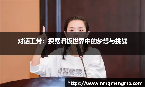 对话王芳：探索滑板世界中的梦想与挑战