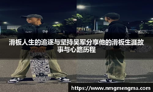 滑板人生的追逐与坚持吴军分享他的滑板生涯故事与心路历程