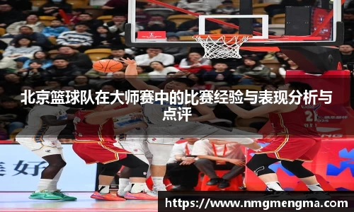 北京篮球队在大师赛中的比赛经验与表现分析与点评