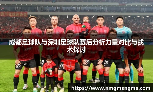 成都足球队与深圳足球队赛后分析力量对比与战术探讨
