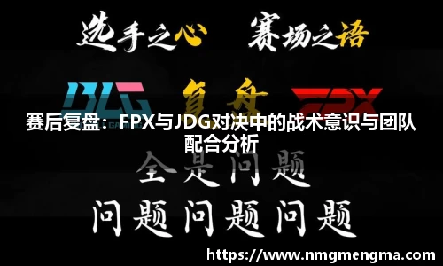 赛后复盘：FPX与JDG对决中的战术意识与团队配合分析
